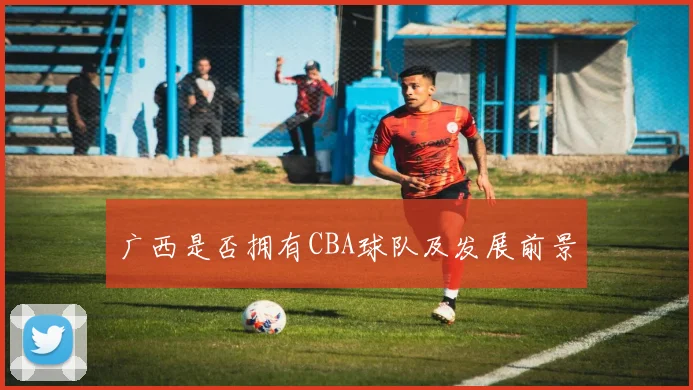 广西是否拥有CBA球队及发展前景