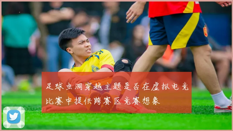 足球虫洞穿越主题是否在虚拟电竞比赛中提供跨赛区竞赛想象