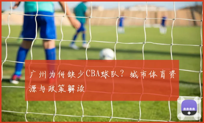 广州为何缺少CBA球队？城市体育资源与政策解读