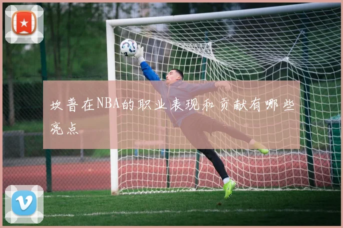 坎普在NBA的职业表现和贡献有哪些亮点