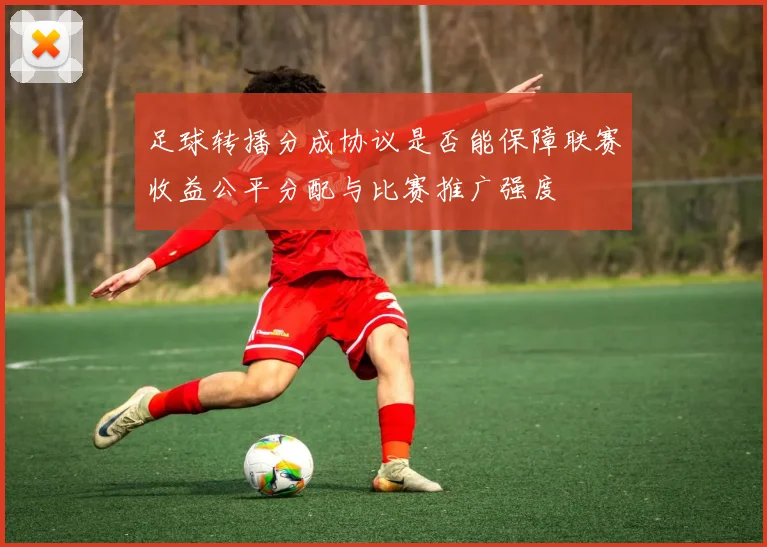 足球转播分成协议是否能保障联赛收益公平分配与比赛推广强度