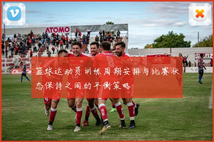 篮球运动员训练周期安排与比赛状态保持之间的平衡策略