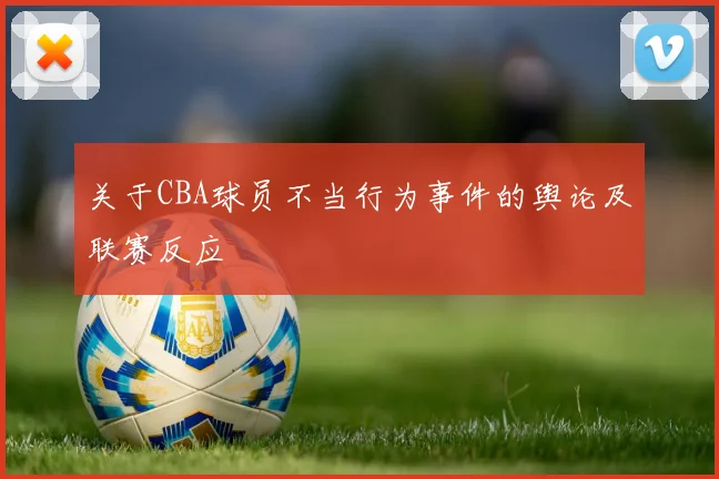 关于CBA球员不当行为事件的舆论及联赛反应