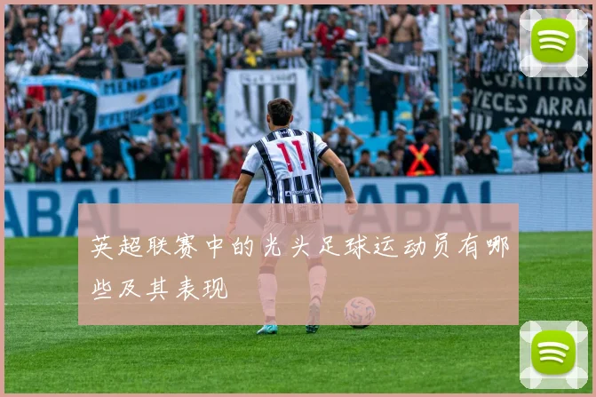 英超联赛中的光头足球运动员有哪些及其表现