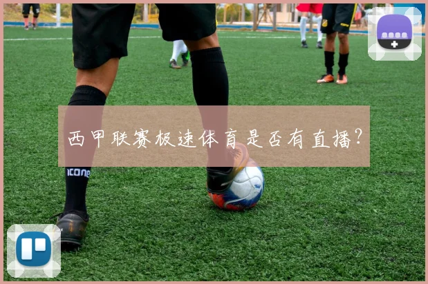 西甲联赛极速体育是否有直播？