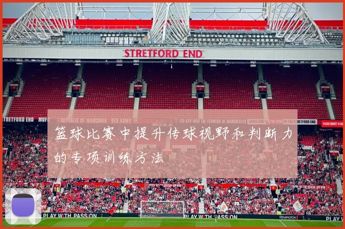 篮球比赛中提升传球视野和判断力的专项训练方法