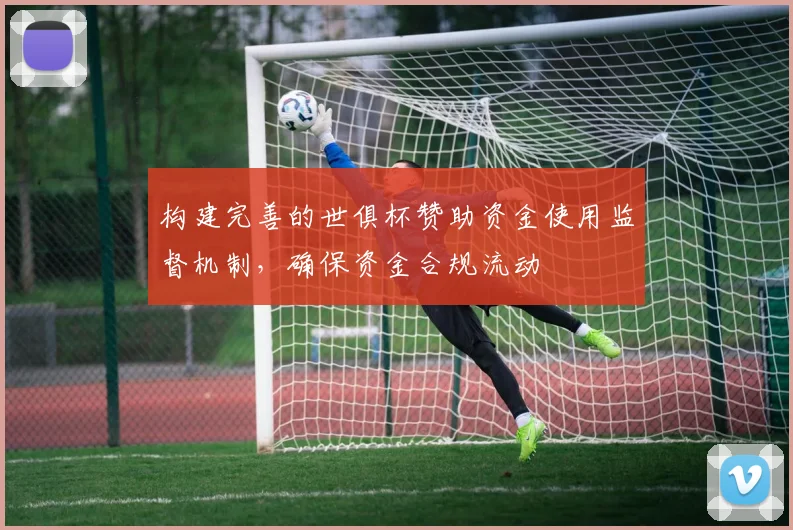 构建完善的世俱杯赞助资金使用监督机制，确保资金合规流动
